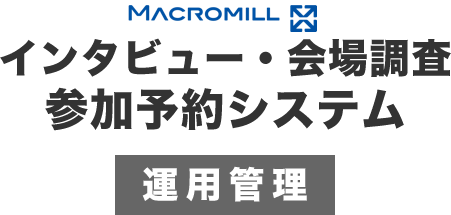 MACROMILL インタビュー・会場調査参加予約システム 運用管理